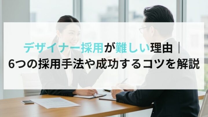 デザイナー採用が難しい理由｜6つの採用手法や成功するコツを解説